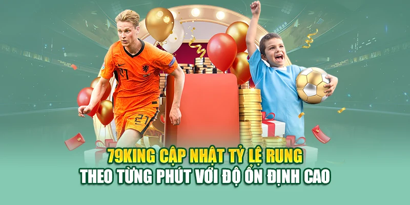 79King cập nhật tỷ lệ rung theo từng phút với độ ổn định cao