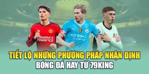 Tiết Lộ Những Phương Pháp Nhận Định Bóng Đá Hay Từ 79king