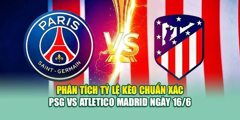 Soi Kèo Bóng Đá PSG Vs Atletico Madrid 16/6 Tại sp8.tech 2 Phân tích tỷ lệ kèo chuẩn xác PSG vs Atletico Madrid ngày 16/6
