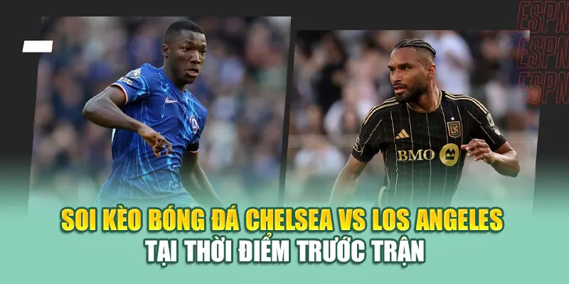 Soi Kèo Bóng Đá Chelsea Vs Los Angeles Ngày 17/06/2025 2 Soi kèo bóng đá Chelsea vs Los Angeles tại thời điểm trước trận